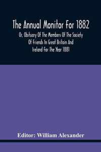 The Annual Monitor For 1882 Or, Obituary Of The Members Of The Society Of Friends In Great Britain And Ireland For The Year 1881