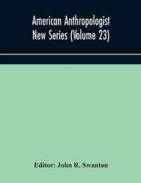 American anthropologist New Series (Volume 23) Organ of The American Anthropological Association The Anthropological Society of Washington, and The American Ethnological Society of New York