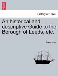 An Historical and Descriptive Guide to the Borough of Leeds, Etc.