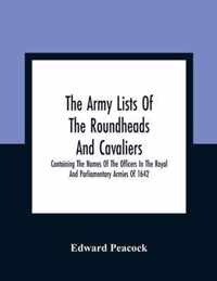 The Army Lists Of The Roundheads And Cavaliers, Containing The Names Of The Officers In The Royal And Parliamentary Armies Of 1642