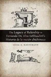 The Legacy of Rulership in Fernando de Alva Ixtlilxochitl's Historia de la Nacin Chichimeca