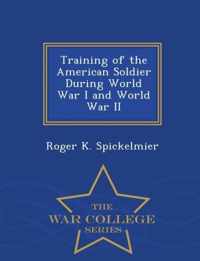 Training of the American Soldier During World War I and World War II - War College Series