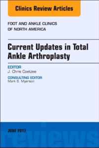 Current Updates in Total Ankle Arthroplasty, An Issue of Foot and Ankle Clinics of North America