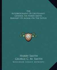 The Autobiography of Lieutenant-General Sir Harry Smith, Baronet of Aliwal on the Sutlej