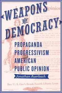 Weapons of Democracy - Propaganda, Progressivism, and American Public Opinion