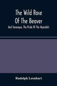 The Wild Rose Of The Beaver; And Tononqua, The Pride Of The Wyandots