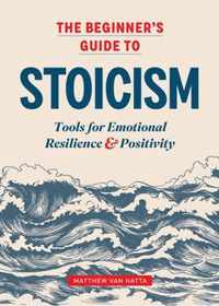 The Beginner's Guide to Stoicism: Tools for Emotional Resilience and Positivity