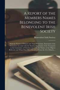 A Report of the Members Names Belonging to the Benevolent Irish Society [microform]