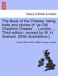 The Book of the Cheese: being traits and stories of 'ye Old Cheshire Cheese' ... London ... Third edition, revised by W. H. Graham. [With illustrations.]