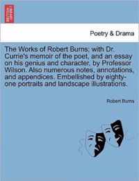 The Works of Robert Burns; with Dr. Currie's memoir of the poet, and an essay on his genius and character, by Professor Wilson. Also numerous notes, annotations, and appendices. Embellished by eighty-one portraits and landscape illustrations.