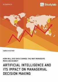 How will Big Data change the way managers make decisions? Artificial intelligence and its impact on managerial decision making