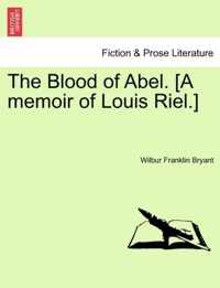 The Blood of Abel. [A Memoir of Louis Riel.]