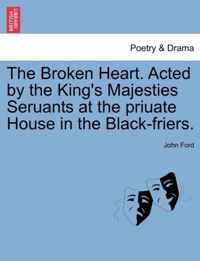 The Broken Heart. Acted by the King's Majesties Seruants at the Priuate House in the Black-Friers.