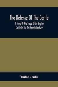 The Defense Of The Castle, A Story Of The Siege Of An English Castle In The Thirteenth Century