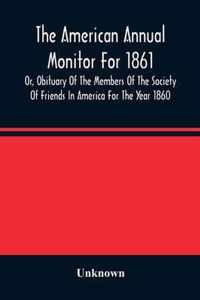 The American Annual Monitor For 1861 Or, Obituary Of The Members Of The Society Of Friends In America For The Year 1860