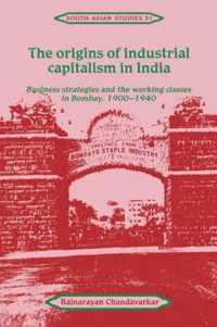 The Origins of Industrial Capitalism in India: Business Strategies and the Working Classes in Bombay, 1900 1940