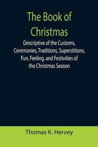 The Book of Christmas; Descriptive of the Customs, Ceremonies, Traditions, Superstitions, Fun, Feeling, and Festivities of the Christmas Season