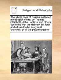 The whole book of Psalms, collected into English metre, by Thomas Sternhold, John Hopkins, and others; conferred with the Hebrew