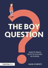 The Boy Question: How To Teach Boys To Succeed In School