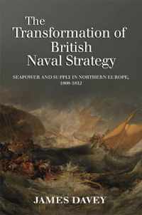 The Transformation of British Naval Strategy: Seapower and Supply in Northern Europe, 1808-1812