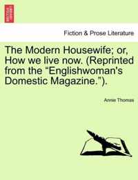 The Modern Housewife; Or, How We Live Now. (Reprinted from the Englishwoman's Domestic Magazine.).