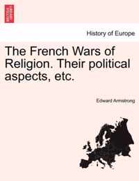 The French Wars of Religion. Their Political Aspects, Etc.