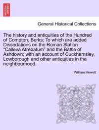 The History and Antiquities of the Hundred of Compton, Berks; To Which Are Added Dissertations on the Roman Station Calleva Atrebatum and the Battle of Ashdown; With an Account of Cuckhamsley, Lowborough and Other Antiquities in the Neighbourhood.