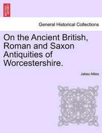 On the Ancient British, Roman and Saxon Antiquities of Worcestershire.