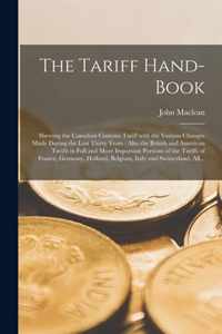 The Tariff Hand-book [microform]: Shewing the Canadian Customs Tariff With the Various Changes Made During the Last Thirty Years