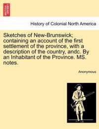 Sketches of New-Brunswick; Containing an Account of the First Settlement of the Province, with a Description of the Country, Andc. by an Inhabitant of the Province. Ms. Notes.