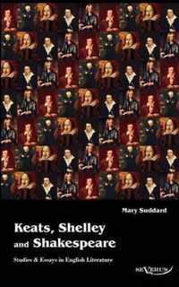 Keats, Shelley and Shakespeare - Studies & Essays in English Literature