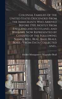 Colonial Families of the United States Descended From the Immigrants Who Arrived Before 1700, Mostly From England and Scotland, and Who Are Now Repres