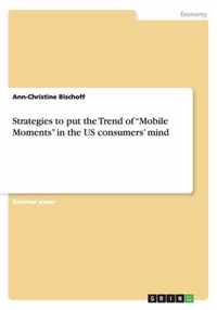 Strategies to put the Trend of ''Mobile Moments'' in the US consumers' mind