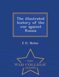 The Illustrated History of the War Against Russia - War College Series