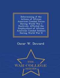 Determining If the Actions of African American Combat Forces During World War I Positively Affected the Employment of African American Combat Soldiers During World War II - War College Series