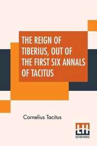 The Reign Of Tiberius, Out Of The First Six Annals Of Tacitus