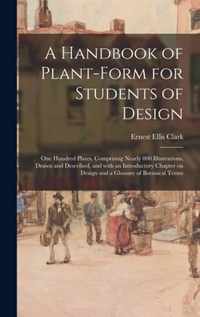 A Handbook of Plant-form for Students of Design; One Hundred Plates, Comprising Nearly 800 Illustrations, Drawn and Described, and With an Introductory Chapter on Design and a Glossary of Botanical Terms