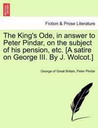 The King's Ode, in Answer to Peter Pindar, on the Subject of His Pension, Etc. [a Satire on George III. by J. Wolcot.]