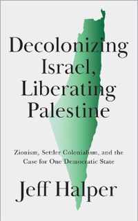 Decolonizing Israel, Liberating Palestine Zionism, Settler Colonialism, and the Case for One Democratic State