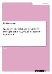 Space Systems Solutions for Disaster Management in Nigeria. the Nigerian Experience