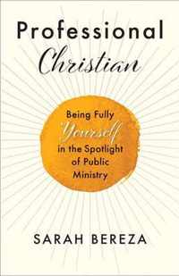 Professional Christian: Being Fully Yourself in the Spotlight of Public Ministry