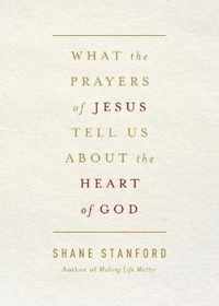 What the Prayers of Jesus Tell Us About the Heart of God