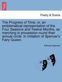 The Progress of Time; Or, an Emblematical Representation of the Four Seasons and Twelve Months, as Marching in Procession Round Their Annual Circle. in Imitation of Spencer's Fairy Queen.