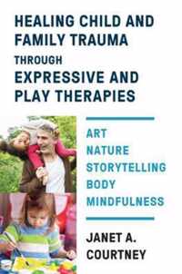 Healing Child and Family Trauma through Expressive and Play Therapies  Art, Nature, Storytelling, Body & Mindfulness