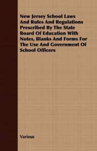 New Jersey School Laws And Rules And Regulations Prescribed By The State Board Of Education With Notes, Blanks And Forms For The Use And Government Of School Officers