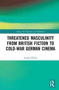 Threatened Masculinity from British Fiction (1880-1915) to Cold War German Cinema