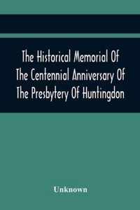 The Historical Memorial Of The Centennial Anniversary Of The Presbytery Of Huntingdon: Held In Huntingdon, Pa., April 9, 1895