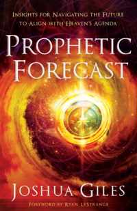 Prophetic Forecast - Insights for Navigating the Future to Align with Heaven`s Agenda