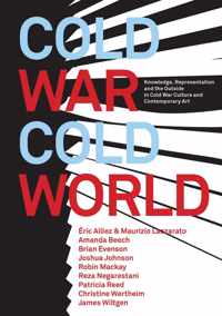 Cold War/Cold World  Knowledge, Representation, and the Outside in Cold War Culture and Contemporary Art