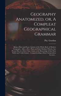 Geography Anatomized, or, A Compleat Geographical Grammar [microform]: Being a Short and Exact Analysis of the Whole Body of Modern Geography